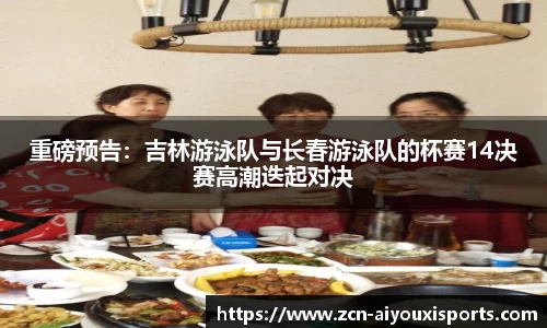 重磅预告：吉林游泳队与长春游泳队的杯赛14决赛高潮迭起对决