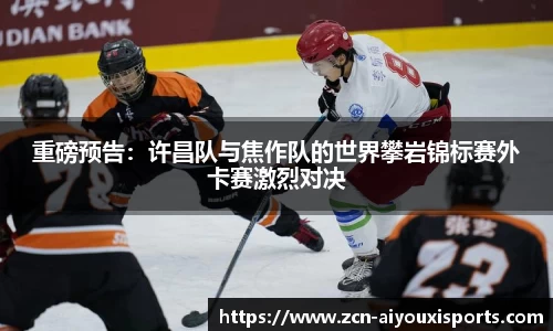 重磅预告：许昌队与焦作队的世界攀岩锦标赛外卡赛激烈对决